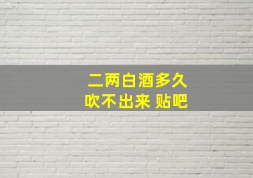 二两白酒多久吹不出来 贴吧